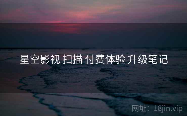星空影视 扫描 付费体验 升级笔记  第2张