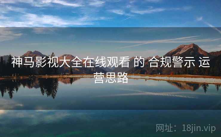 神马影视大全在线观看 的 合规警示 运营思路  第1张