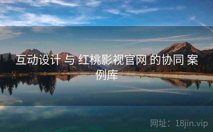 互动设计 与 红桃影视官网 的协同 案例库  第1张