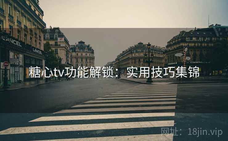 糖心tv功能解锁：实用技巧集锦  第1张