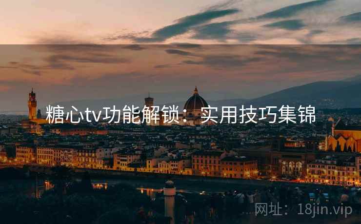 糖心tv功能解锁：实用技巧集锦  第2张