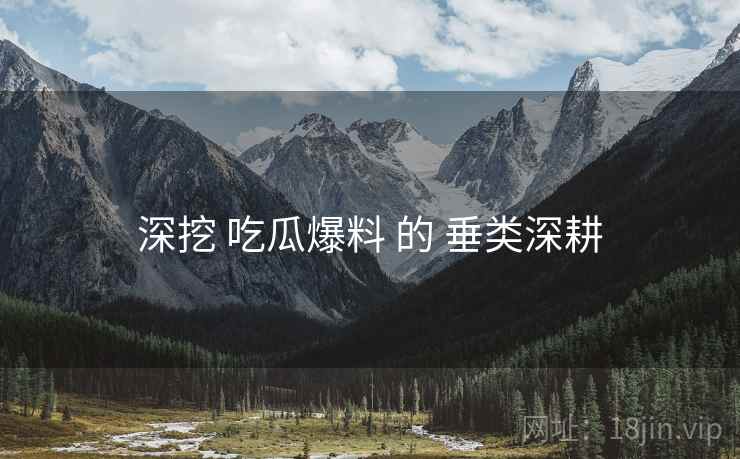 深挖 吃瓜爆料 的 垂类深耕  第1张