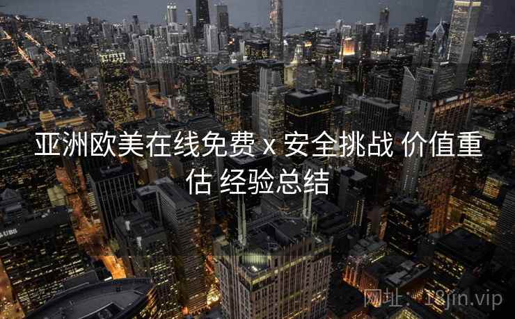 亚洲欧美在线免费 x 安全挑战 价值重估 经验总结  第1张