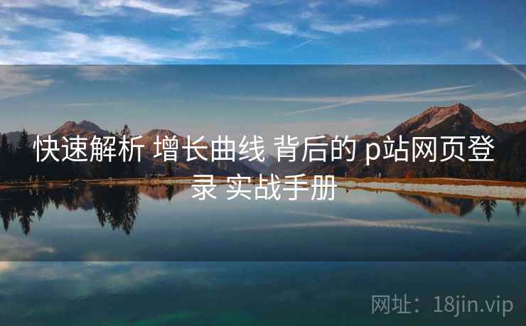 快速解析 增长曲线 背后的 p站网页登录 实战手册  第1张