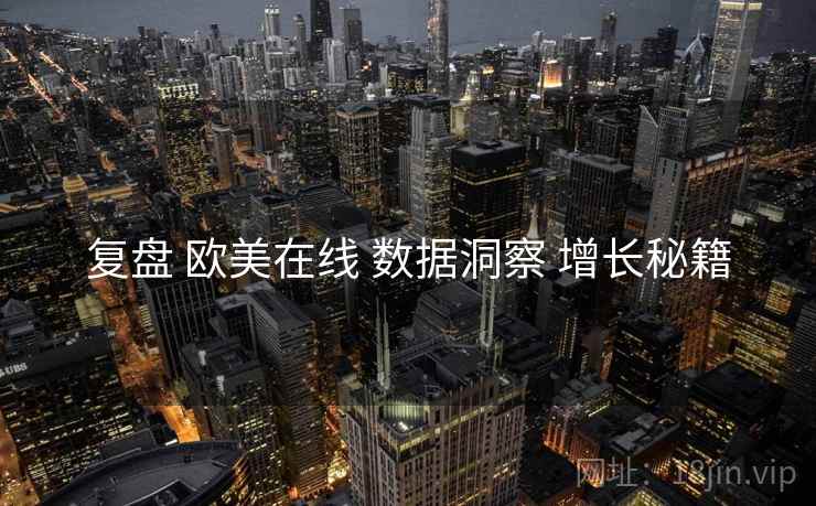 复盘 欧美在线 数据洞察 增长秘籍  第1张