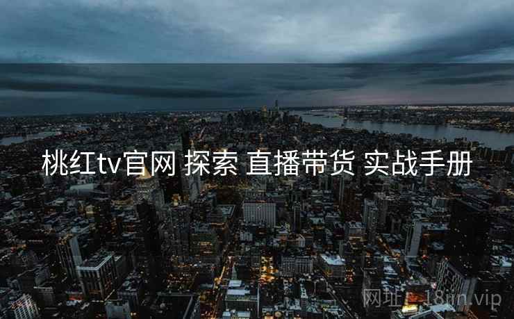 桃红tv官网 探索 直播带货 实战手册  第1张