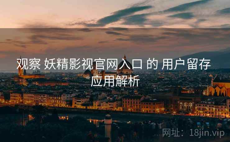观察 妖精影视官网入口 的 用户留存 应用解析  第2张