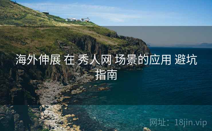 海外伸展 在 秀人网 场景的应用 避坑指南  第1张