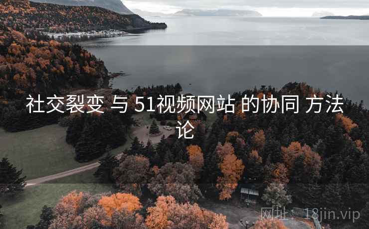 社交裂变 与 51视频网站 的协同 方法论 第2张 社交裂变 与 51视频网站 的协同 方法论 第2张